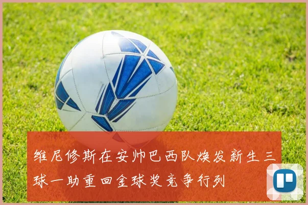 维尼修斯在安帅巴西队焕发新生三球一助重回金球奖竞争行列