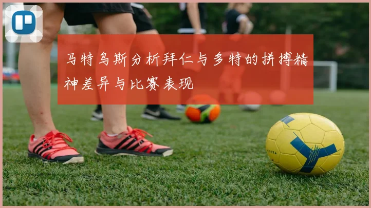 马特乌斯分析拜仁与多特的拼搏精神差异与比赛表现