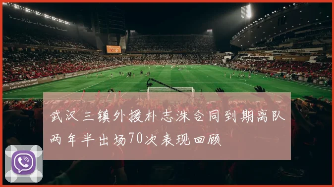 武汉三镇外援朴志洙合同到期离队两年半出场70次表现回顾