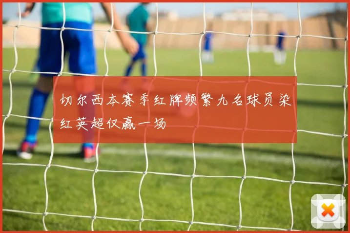 切尔西本赛季红牌频繁九名球员染红英超仅赢一场