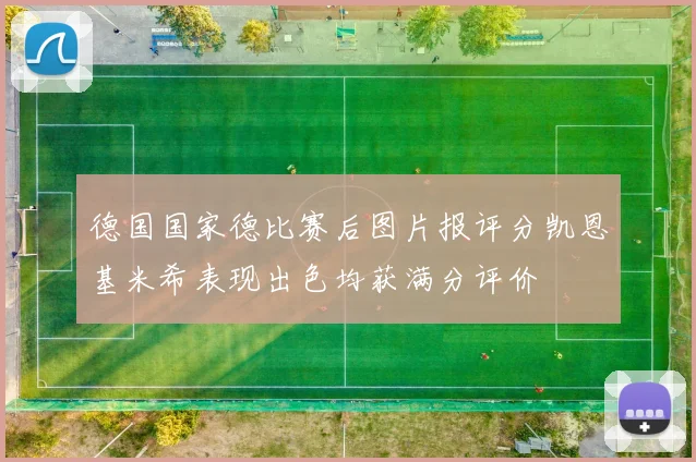 德国国家德比赛后图片报评分凯恩基米希表现出色均获满分评价