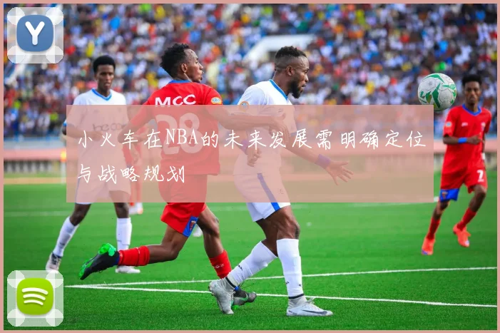 小火车在NBA的未来发展需明确定位与战略规划