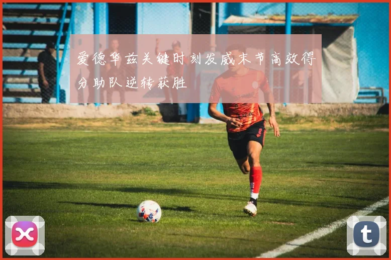 爱德华兹关键时刻发威末节高效得分助队逆转获胜