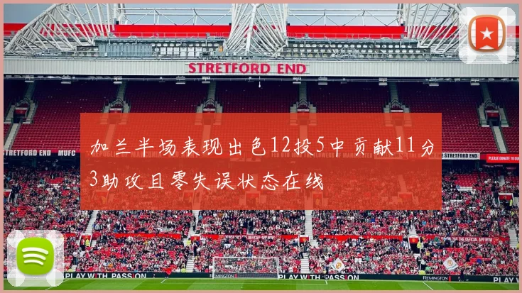 加兰半场表现出色12投5中贡献11分3助攻且零失误状态在线