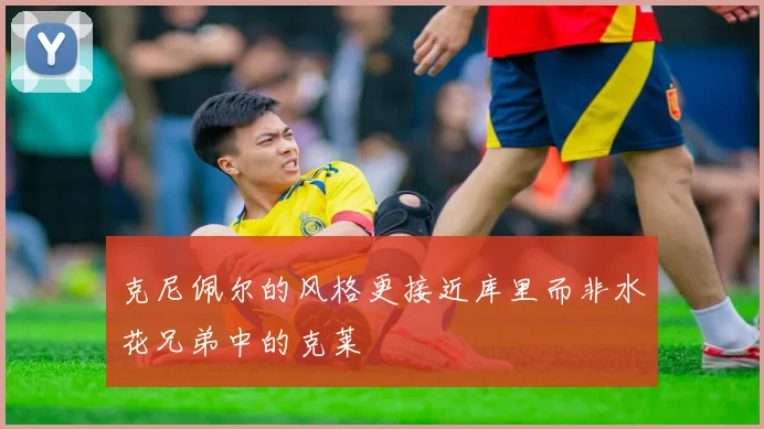 克尼佩尔的风格更接近库里而非水花兄弟中的克莱