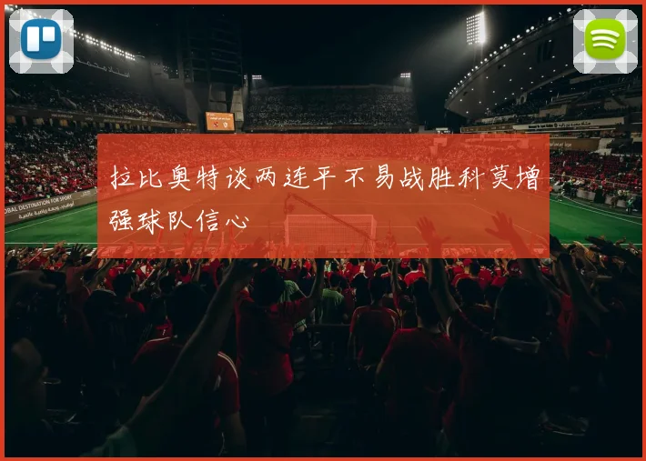 拉比奥特谈两连平不易战胜科莫增强球队信心