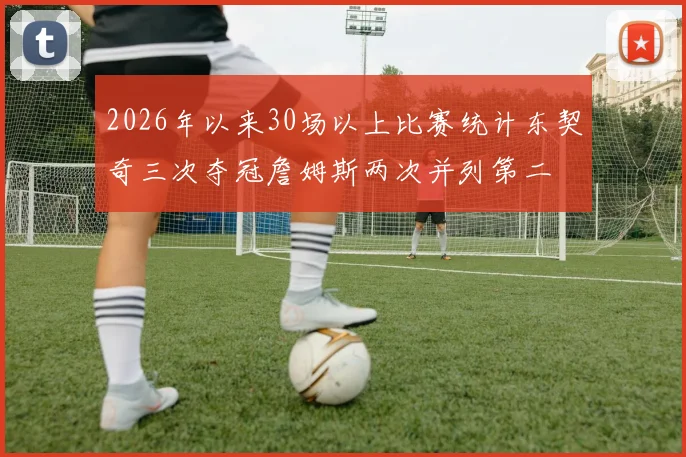 2026年以来30场以上比赛统计东契奇三次夺冠詹姆斯两次并列第二