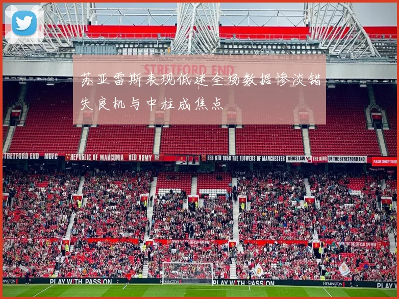 苏亚雷斯表现低迷全场数据惨淡错失良机与中柱成焦点