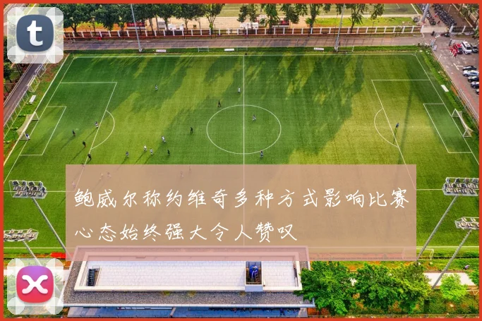 鲍威尔称约维奇多种方式影响比赛心态始终强大令人赞叹