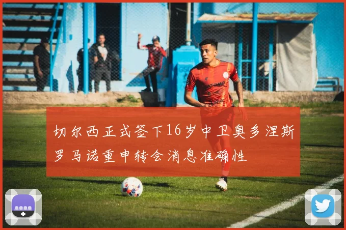 切尔西正式签下16岁中卫奥多涅斯罗马诺重申转会消息准确性