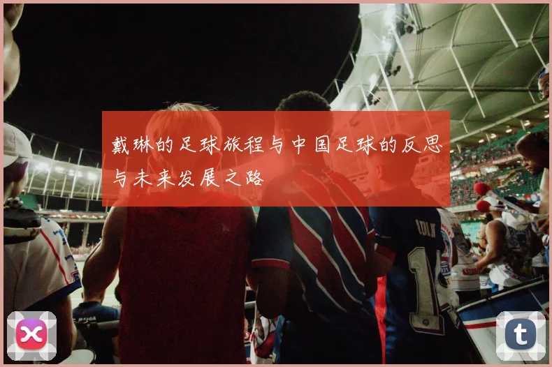 戴琳的足球旅程与中国足球的反思与未来发展之路