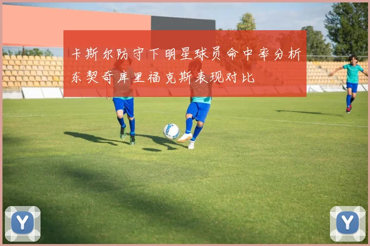 卡斯尔防守下明星球员命中率分析东契奇库里福克斯表现对比